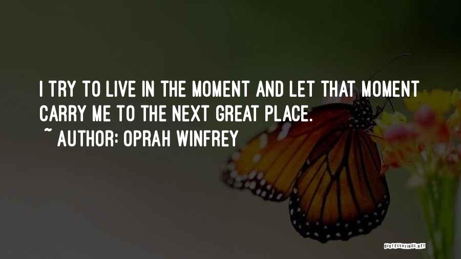 Oprah Winfrey Quotes: I Try To Live In The Moment And Let That Moment Carry Me To The Next Great Place.