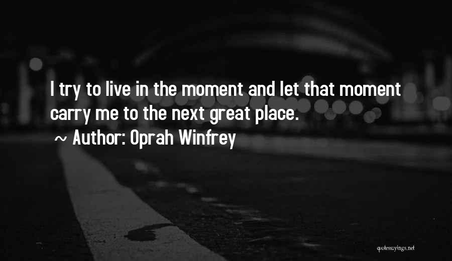 Oprah Winfrey Quotes: I Try To Live In The Moment And Let That Moment Carry Me To The Next Great Place.