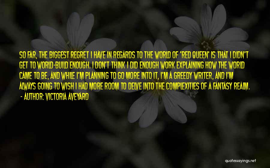 Victoria Aveyard Quotes: So Far, The Biggest Regret I Have In Regards To The World Of 'red Queen' Is That I Didn't Get