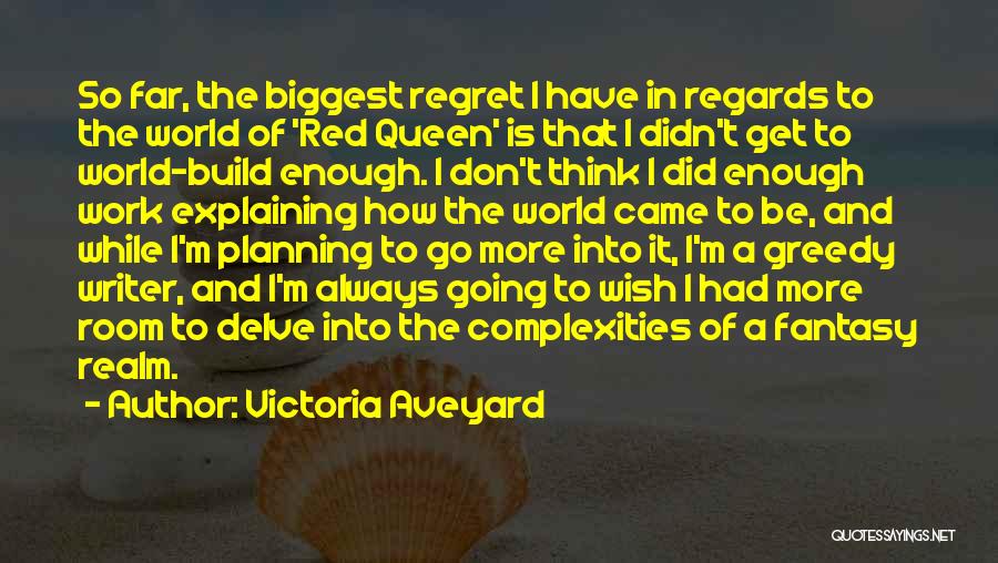 Victoria Aveyard Quotes: So Far, The Biggest Regret I Have In Regards To The World Of 'red Queen' Is That I Didn't Get