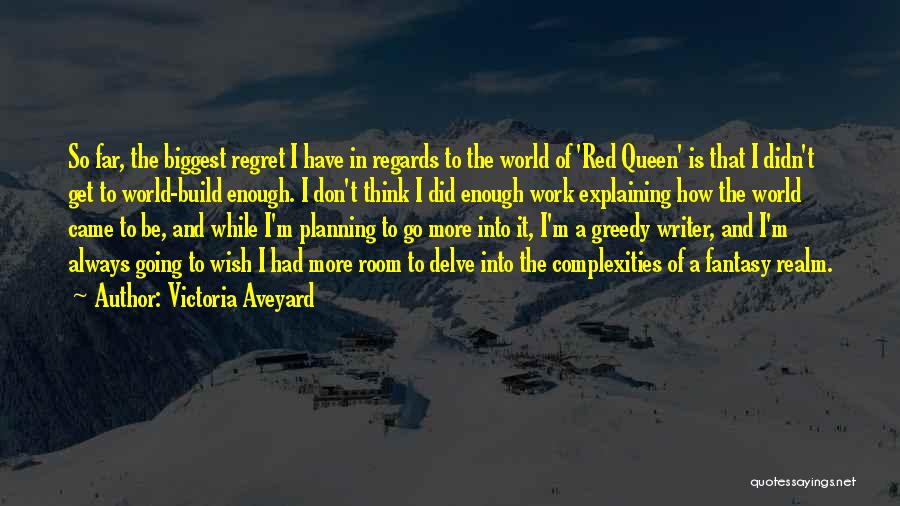 Victoria Aveyard Quotes: So Far, The Biggest Regret I Have In Regards To The World Of 'red Queen' Is That I Didn't Get