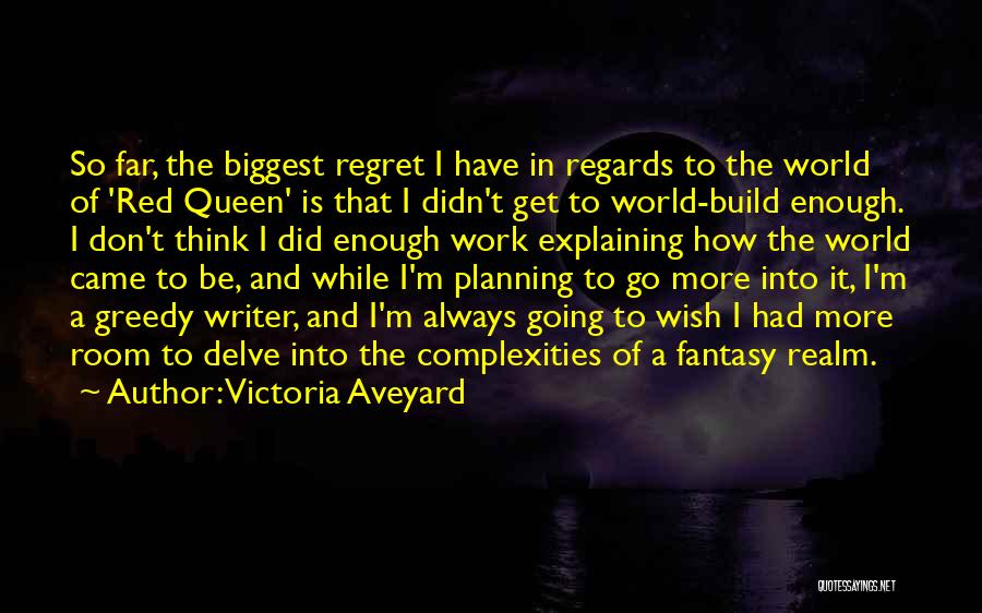 Victoria Aveyard Quotes: So Far, The Biggest Regret I Have In Regards To The World Of 'red Queen' Is That I Didn't Get