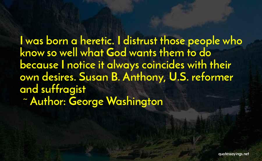 George Washington Quotes: I Was Born A Heretic. I Distrust Those People Who Know So Well What God Wants Them To Do Because