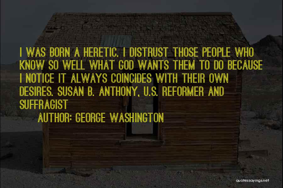 George Washington Quotes: I Was Born A Heretic. I Distrust Those People Who Know So Well What God Wants Them To Do Because