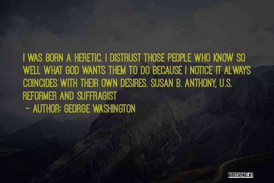 George Washington Quotes: I Was Born A Heretic. I Distrust Those People Who Know So Well What God Wants Them To Do Because