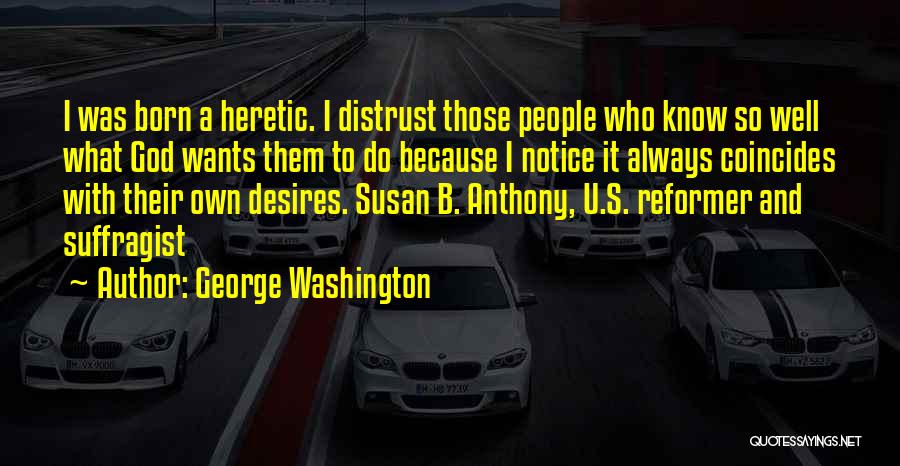 George Washington Quotes: I Was Born A Heretic. I Distrust Those People Who Know So Well What God Wants Them To Do Because