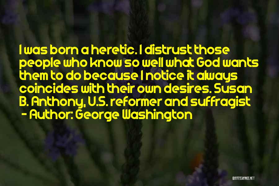 George Washington Quotes: I Was Born A Heretic. I Distrust Those People Who Know So Well What God Wants Them To Do Because