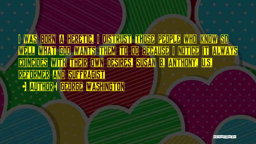 George Washington Quotes: I Was Born A Heretic. I Distrust Those People Who Know So Well What God Wants Them To Do Because