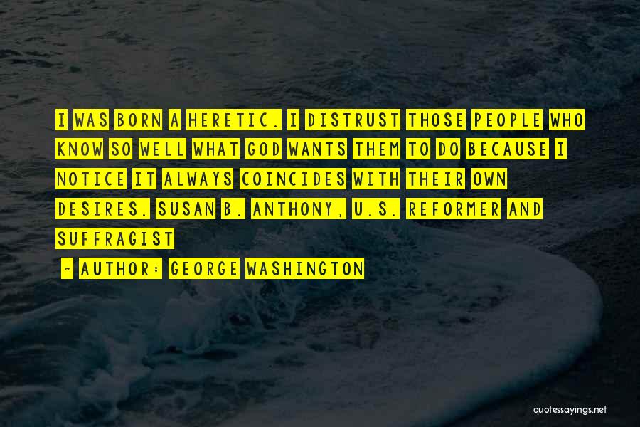 George Washington Quotes: I Was Born A Heretic. I Distrust Those People Who Know So Well What God Wants Them To Do Because