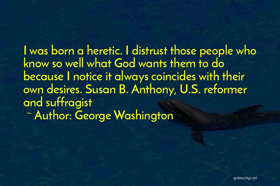 George Washington Quotes: I Was Born A Heretic. I Distrust Those People Who Know So Well What God Wants Them To Do Because