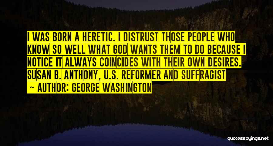 George Washington Quotes: I Was Born A Heretic. I Distrust Those People Who Know So Well What God Wants Them To Do Because