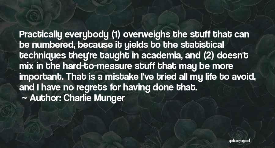 Charlie Munger Quotes: Practically Everybody (1) Overweighs The Stuff That Can Be Numbered, Because It Yields To The Statistical Techniques They're Taught In