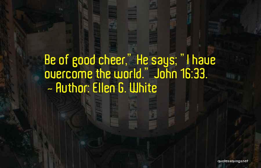 Ellen G. White Quotes: Be Of Good Cheer, He Says; I Have Overcome The World. John 16:33.