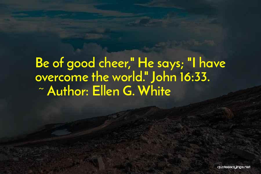 Ellen G. White Quotes: Be Of Good Cheer, He Says; I Have Overcome The World. John 16:33.