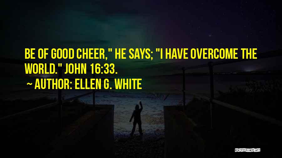 Ellen G. White Quotes: Be Of Good Cheer, He Says; I Have Overcome The World. John 16:33.