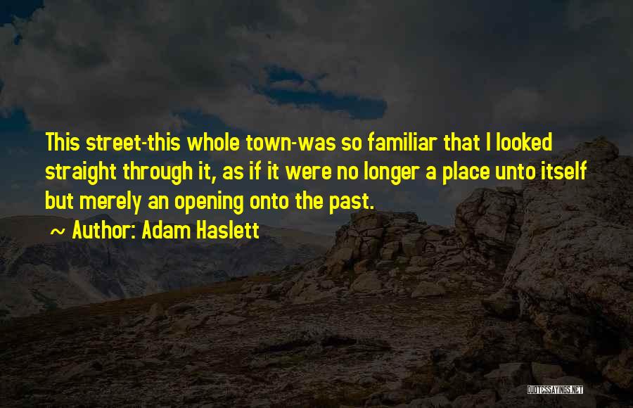 Adam Haslett Quotes: This Street-this Whole Town-was So Familiar That I Looked Straight Through It, As If It Were No Longer A Place