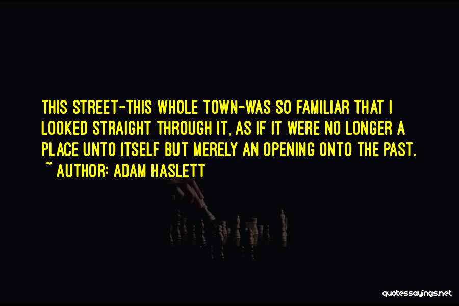 Adam Haslett Quotes: This Street-this Whole Town-was So Familiar That I Looked Straight Through It, As If It Were No Longer A Place