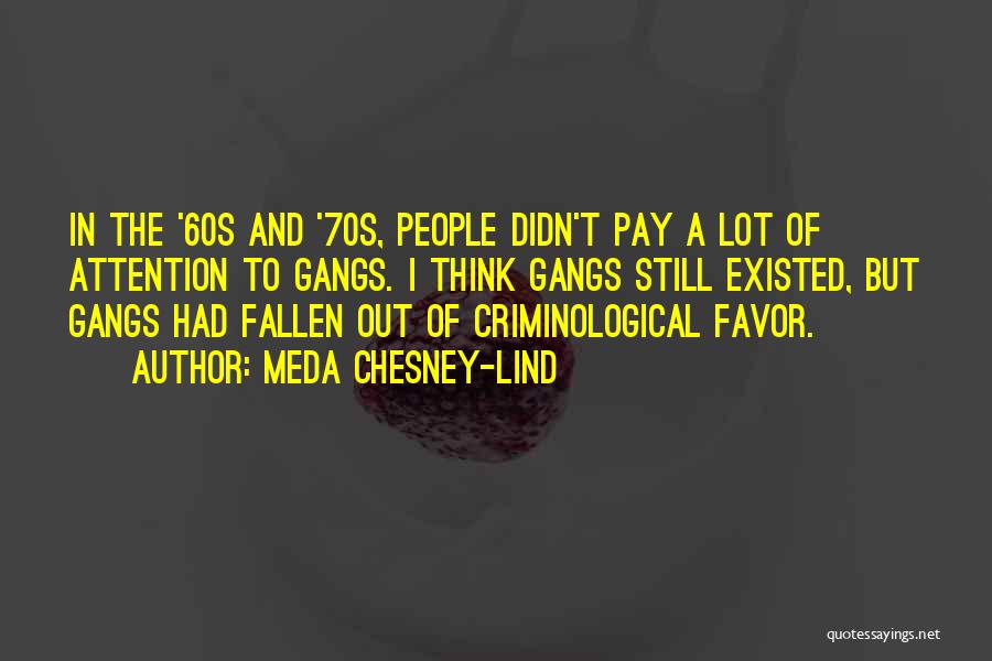 Meda Chesney-Lind Quotes: In The '60s And '70s, People Didn't Pay A Lot Of Attention To Gangs. I Think Gangs Still Existed, But