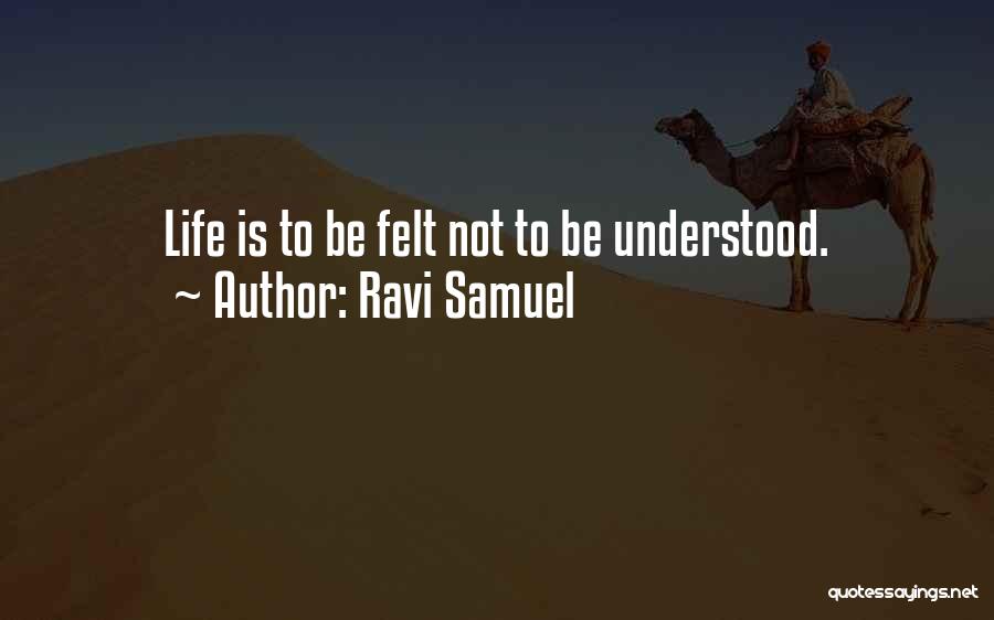 Ravi Samuel Quotes: Life Is To Be Felt Not To Be Understood.