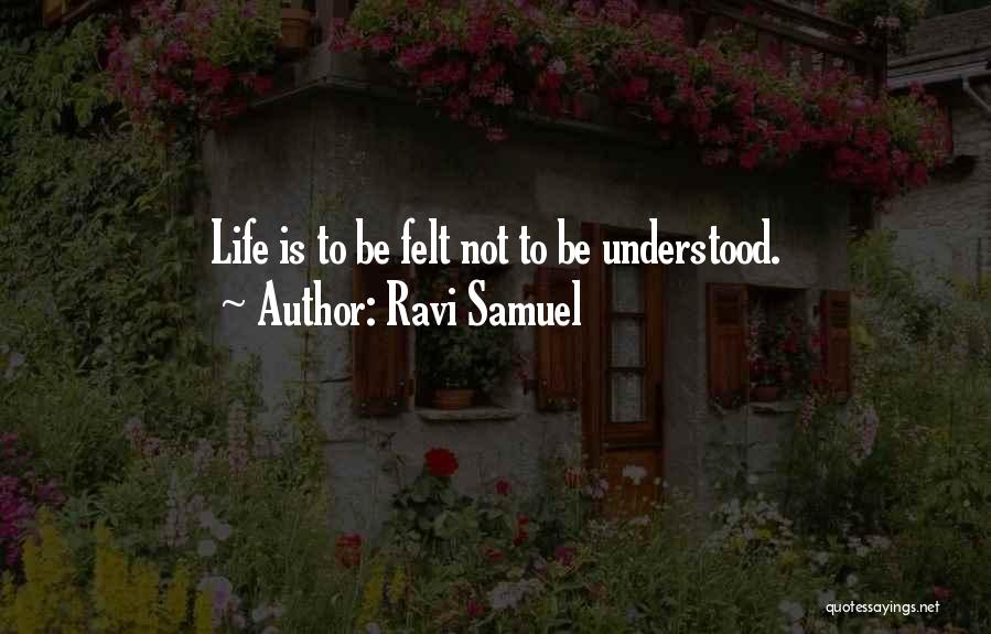 Ravi Samuel Quotes: Life Is To Be Felt Not To Be Understood.