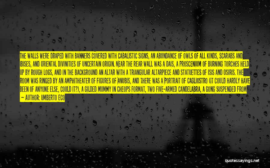 Umberto Eco Quotes: The Walls Were Draped With Banners Covered With Cabalistic Signs, An Abundance Of Owls Of All Kinds, Scarabs And Ibises,