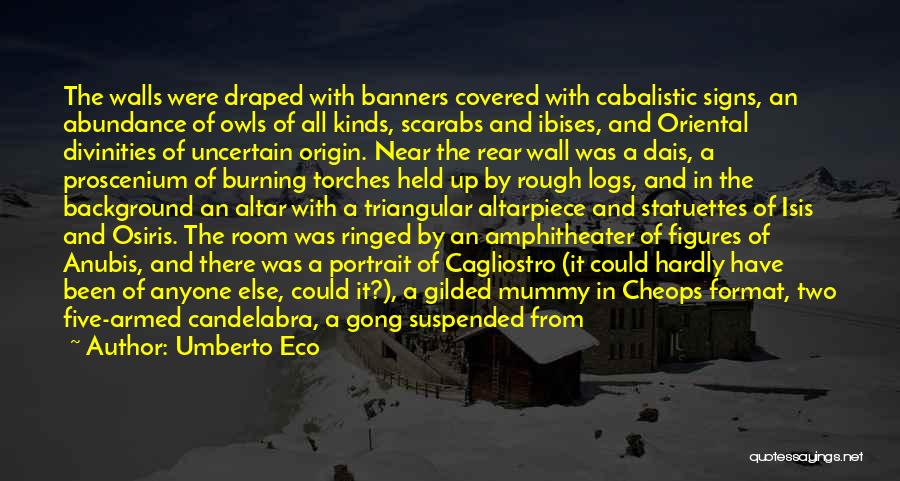 Umberto Eco Quotes: The Walls Were Draped With Banners Covered With Cabalistic Signs, An Abundance Of Owls Of All Kinds, Scarabs And Ibises,