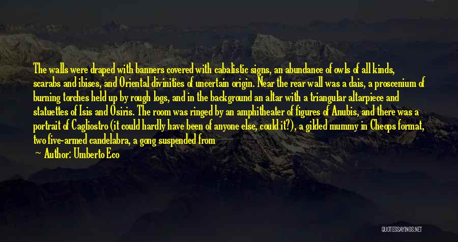 Umberto Eco Quotes: The Walls Were Draped With Banners Covered With Cabalistic Signs, An Abundance Of Owls Of All Kinds, Scarabs And Ibises,