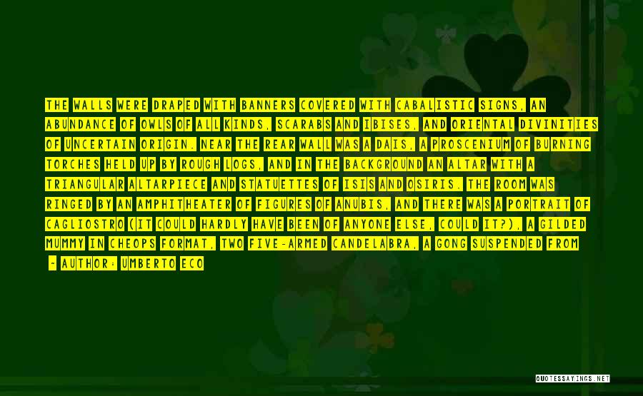 Umberto Eco Quotes: The Walls Were Draped With Banners Covered With Cabalistic Signs, An Abundance Of Owls Of All Kinds, Scarabs And Ibises,