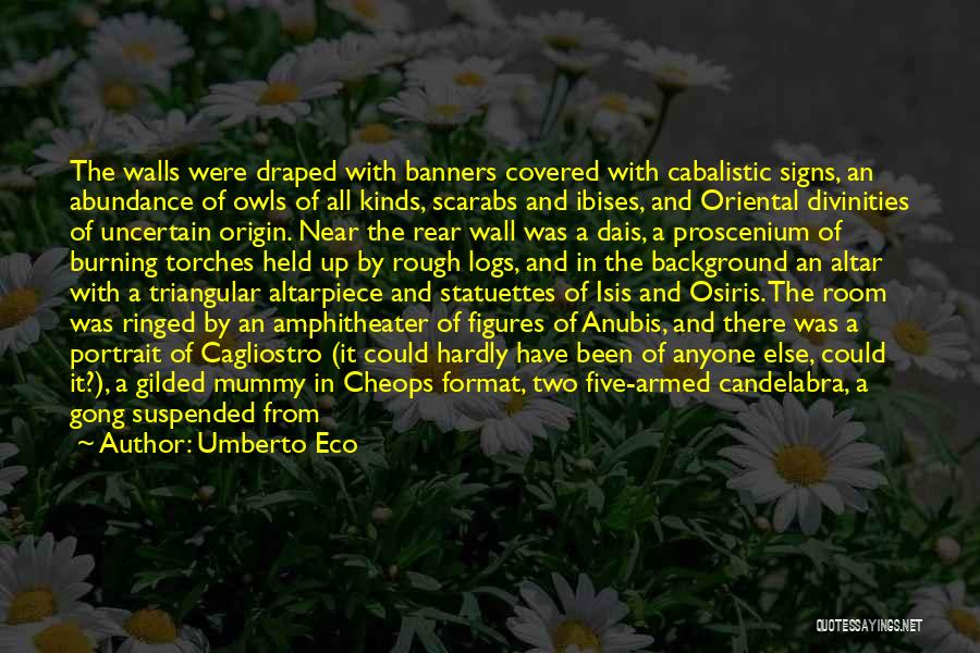 Umberto Eco Quotes: The Walls Were Draped With Banners Covered With Cabalistic Signs, An Abundance Of Owls Of All Kinds, Scarabs And Ibises,