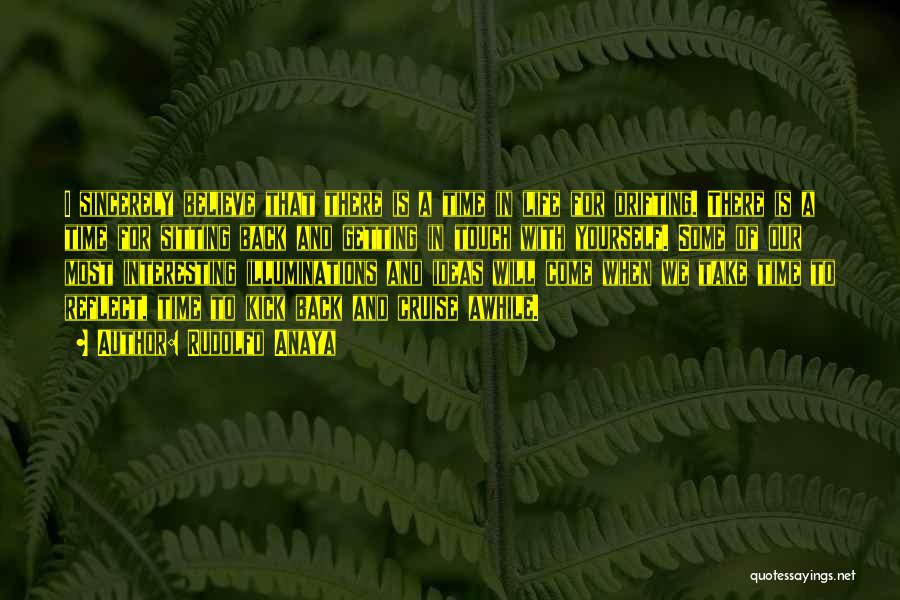 Rudolfo Anaya Quotes: I Sincerely Believe That There Is A Time In Life For Drifting. There Is A Time For Sitting Back And