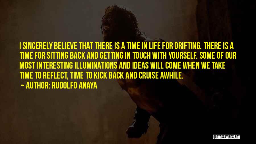 Rudolfo Anaya Quotes: I Sincerely Believe That There Is A Time In Life For Drifting. There Is A Time For Sitting Back And