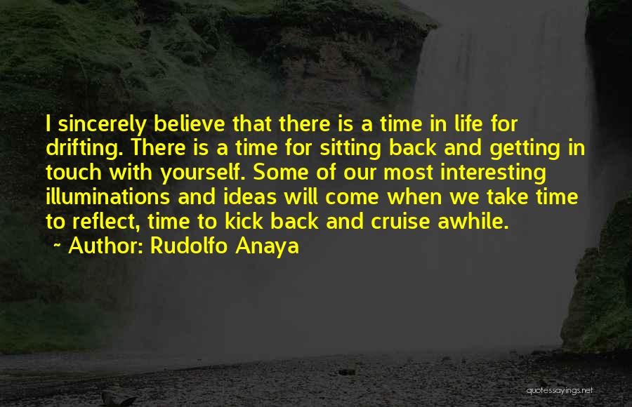 Rudolfo Anaya Quotes: I Sincerely Believe That There Is A Time In Life For Drifting. There Is A Time For Sitting Back And