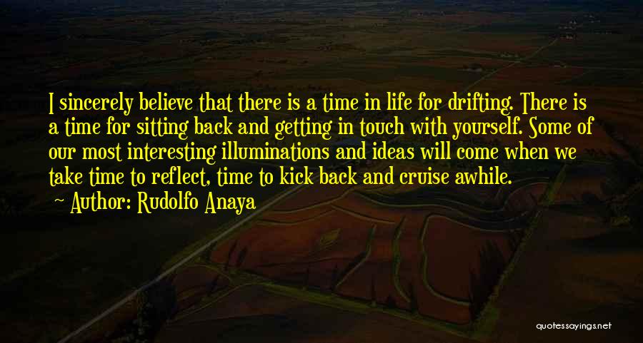Rudolfo Anaya Quotes: I Sincerely Believe That There Is A Time In Life For Drifting. There Is A Time For Sitting Back And