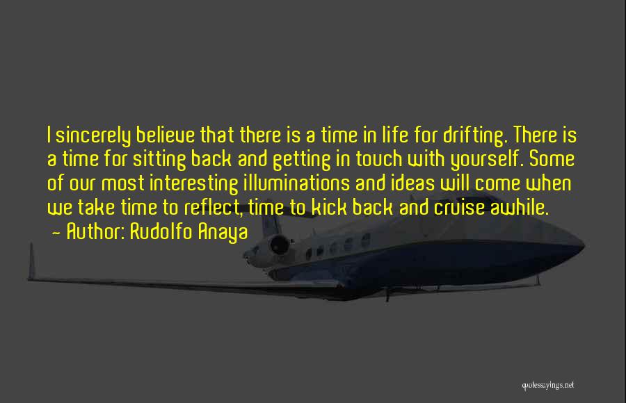 Rudolfo Anaya Quotes: I Sincerely Believe That There Is A Time In Life For Drifting. There Is A Time For Sitting Back And