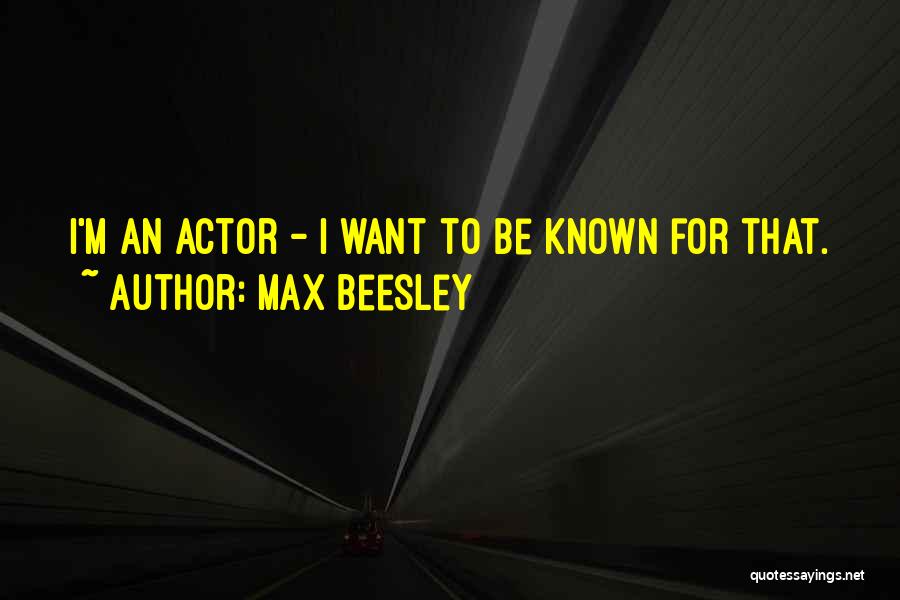 Max Beesley Quotes: I'm An Actor - I Want To Be Known For That.