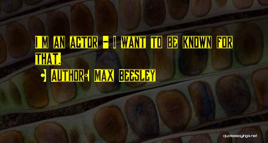 Max Beesley Quotes: I'm An Actor - I Want To Be Known For That.