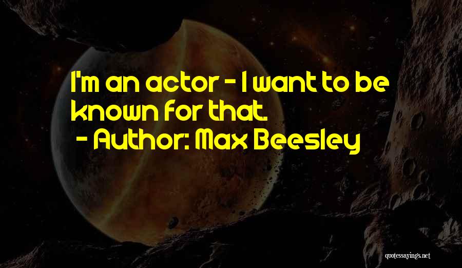 Max Beesley Quotes: I'm An Actor - I Want To Be Known For That.