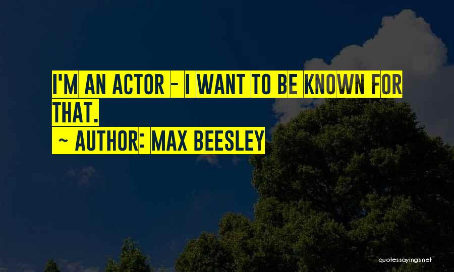 Max Beesley Quotes: I'm An Actor - I Want To Be Known For That.