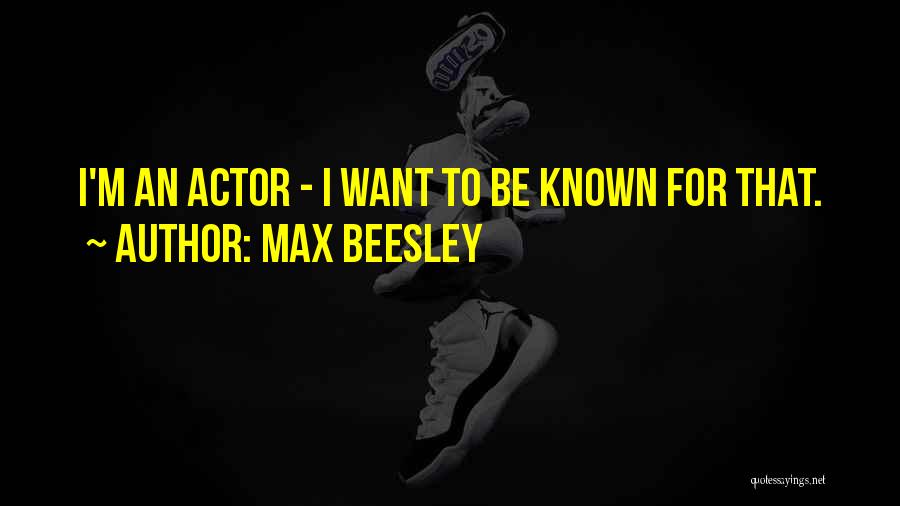 Max Beesley Quotes: I'm An Actor - I Want To Be Known For That.