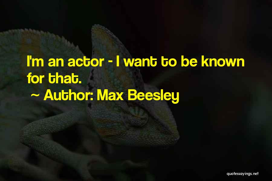 Max Beesley Quotes: I'm An Actor - I Want To Be Known For That.