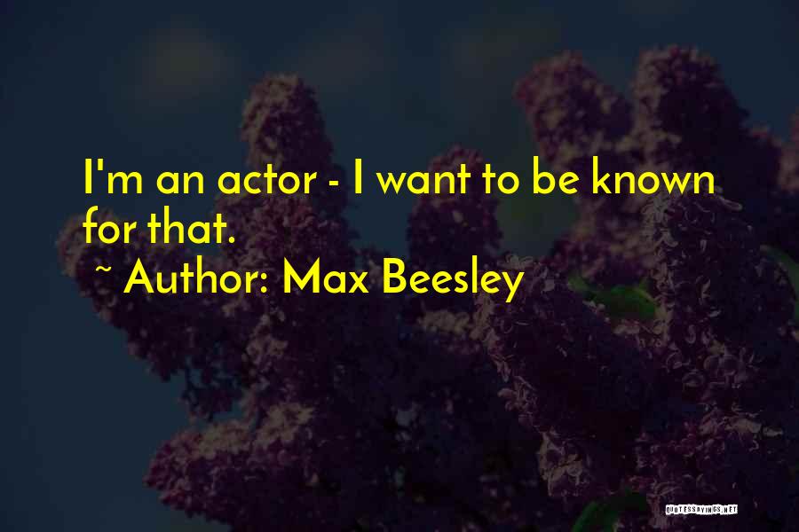 Max Beesley Quotes: I'm An Actor - I Want To Be Known For That.