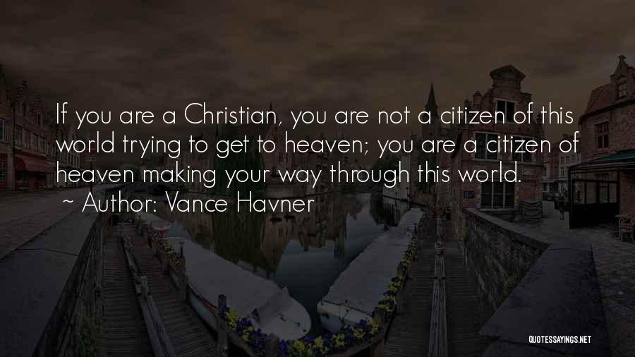 Vance Havner Quotes: If You Are A Christian, You Are Not A Citizen Of This World Trying To Get To Heaven; You Are