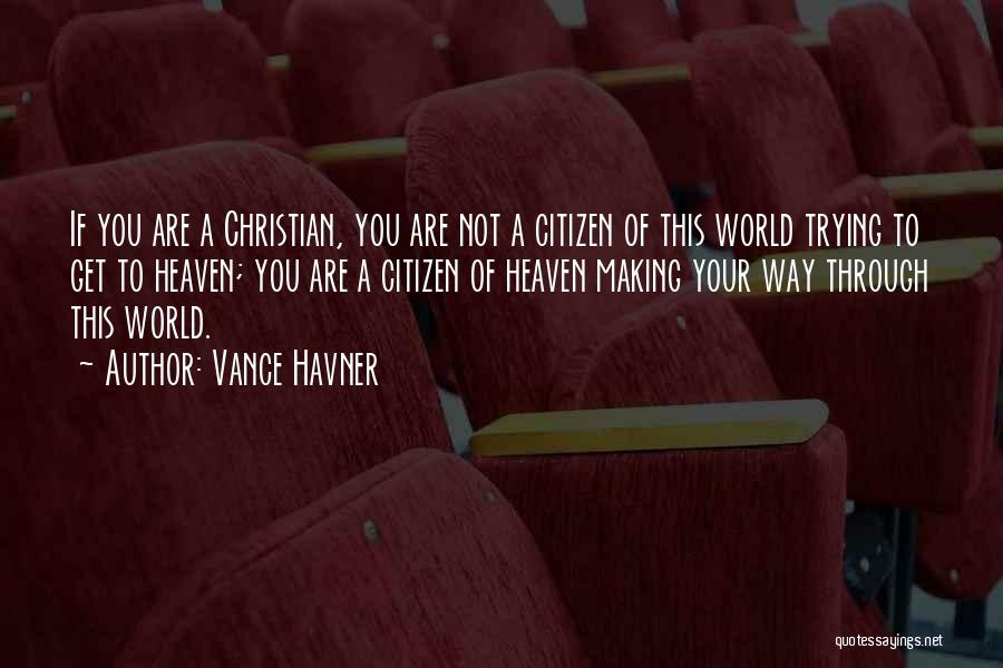 Vance Havner Quotes: If You Are A Christian, You Are Not A Citizen Of This World Trying To Get To Heaven; You Are