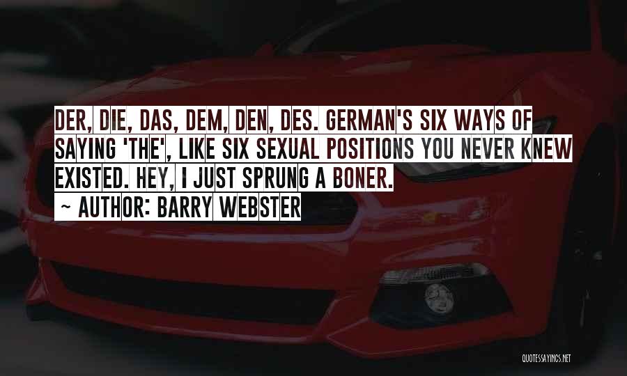 Barry Webster Quotes: Der, Die, Das, Dem, Den, Des. German's Six Ways Of Saying 'the', Like Six Sexual Positions You Never Knew Existed.