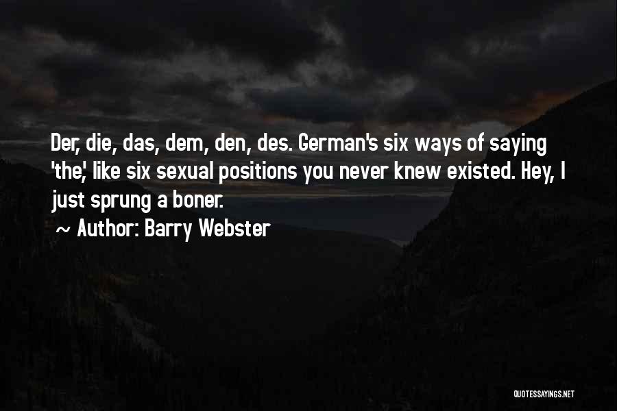 Barry Webster Quotes: Der, Die, Das, Dem, Den, Des. German's Six Ways Of Saying 'the', Like Six Sexual Positions You Never Knew Existed.