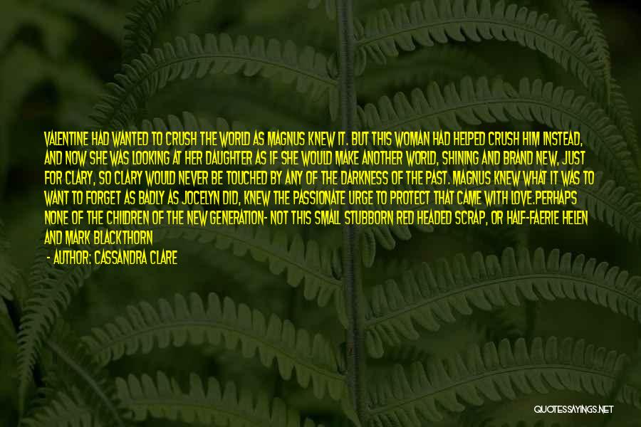 Cassandra Clare Quotes: Valentine Had Wanted To Crush The World As Magnus Knew It. But This Woman Had Helped Crush Him Instead, And