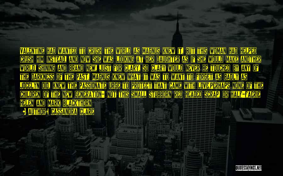 Cassandra Clare Quotes: Valentine Had Wanted To Crush The World As Magnus Knew It. But This Woman Had Helped Crush Him Instead, And