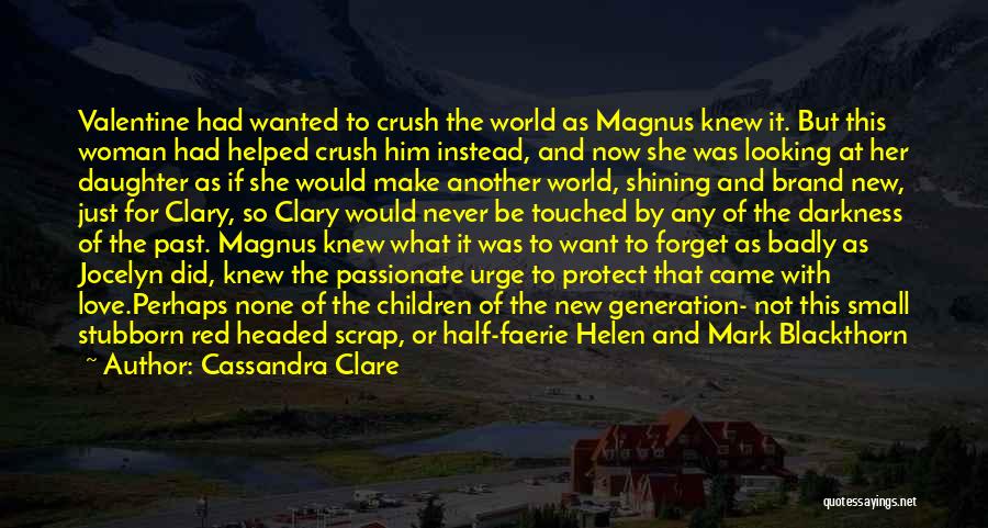 Cassandra Clare Quotes: Valentine Had Wanted To Crush The World As Magnus Knew It. But This Woman Had Helped Crush Him Instead, And