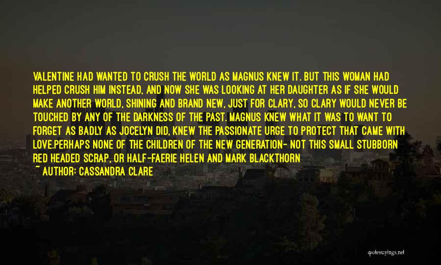 Cassandra Clare Quotes: Valentine Had Wanted To Crush The World As Magnus Knew It. But This Woman Had Helped Crush Him Instead, And