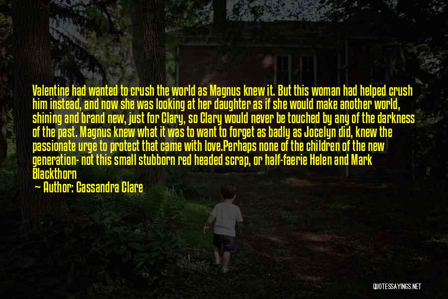 Cassandra Clare Quotes: Valentine Had Wanted To Crush The World As Magnus Knew It. But This Woman Had Helped Crush Him Instead, And